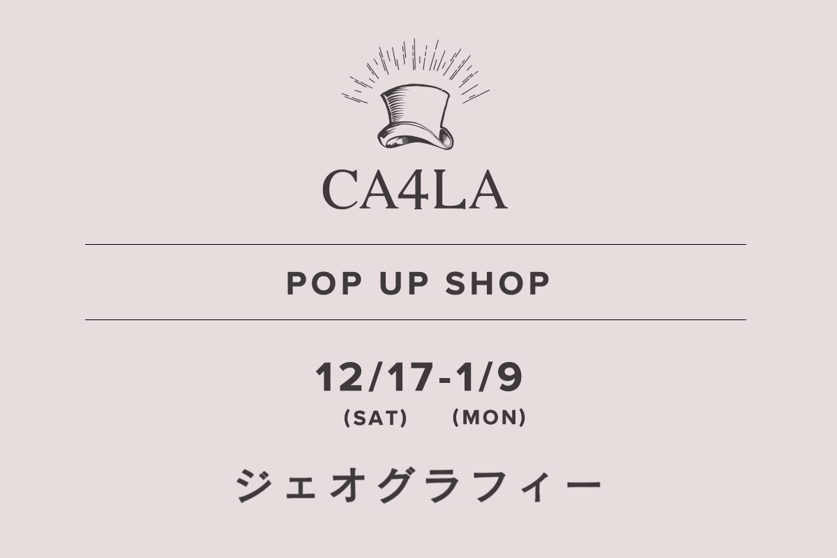 地理 / CA4LA POP UP SHOP- 12/17（星期六） - 1/9（星期一）-