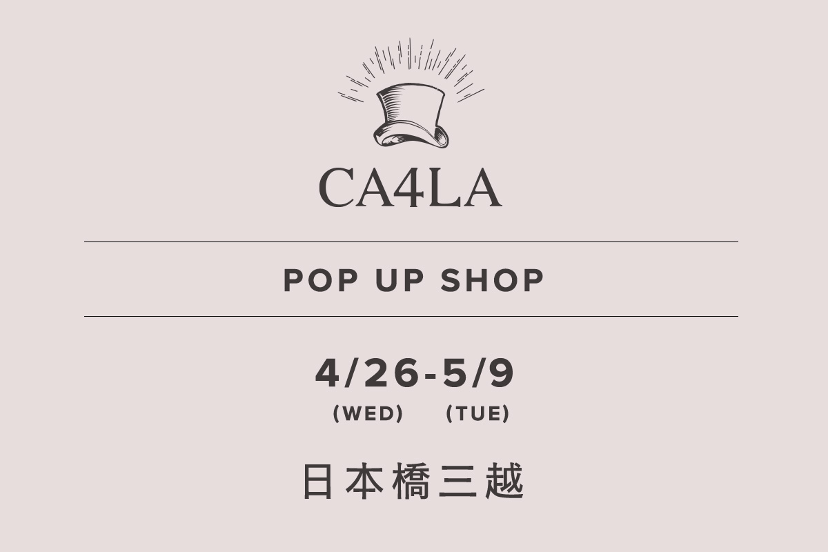 Nihonbashi Mitsukoshi Main Store / CA4LA POP UP SHOP- 4/26 (Wed) - 5/9 (Tue) -