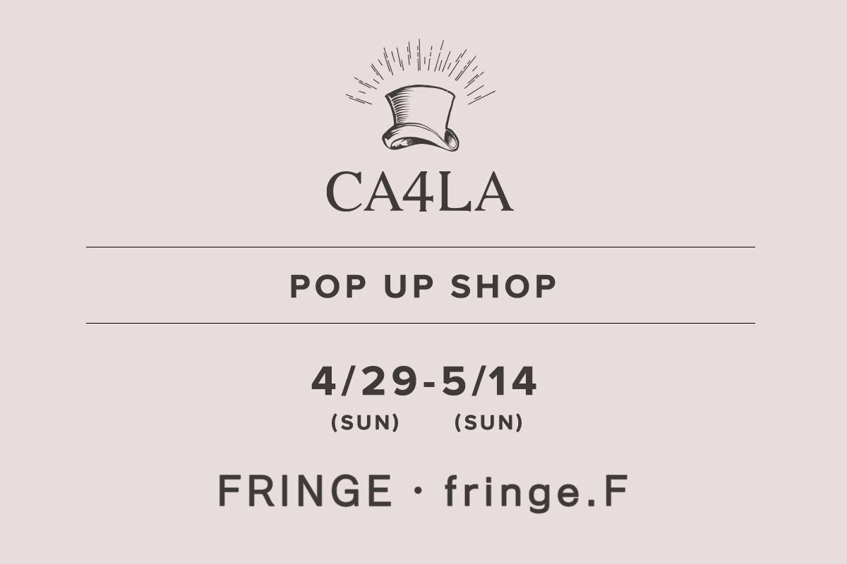 FRINGE・fringe.F / CA4LA POP UP SHOP－6/18(土)～6/26(日)－