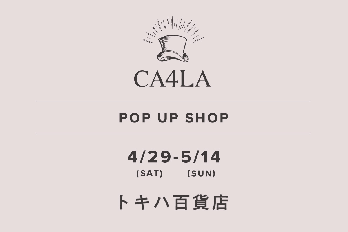 Tokiha Main Store / CA4LA POP UP SHOP- 4/29 (Sat) - 5/14 (Sun) -