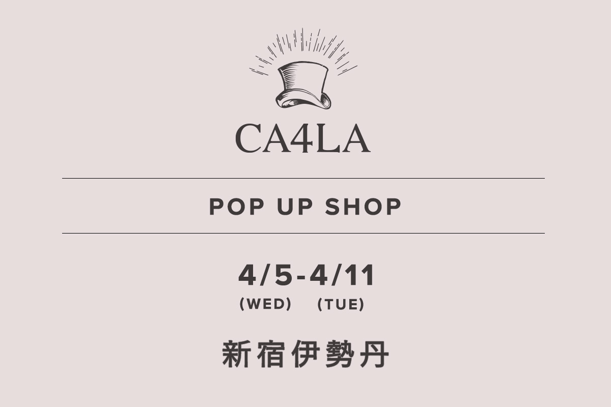 Isetan Shinjuku Store / CA4LA POP UP SHOP- 4/5 (Wednesday) - 4/11 (Tuesday) -