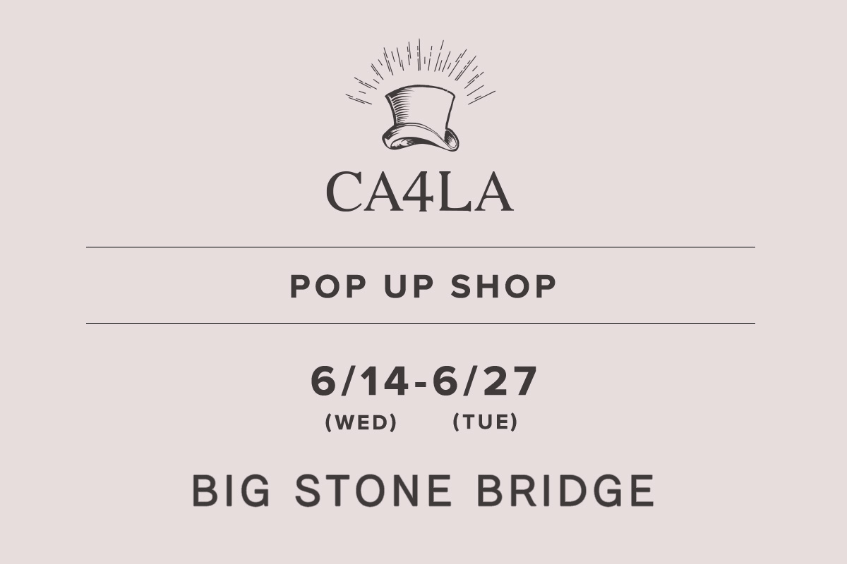 BIG STONE BRIDGE / CA4LA POP UP SHOP －6/14(水)～6/27(火)－
