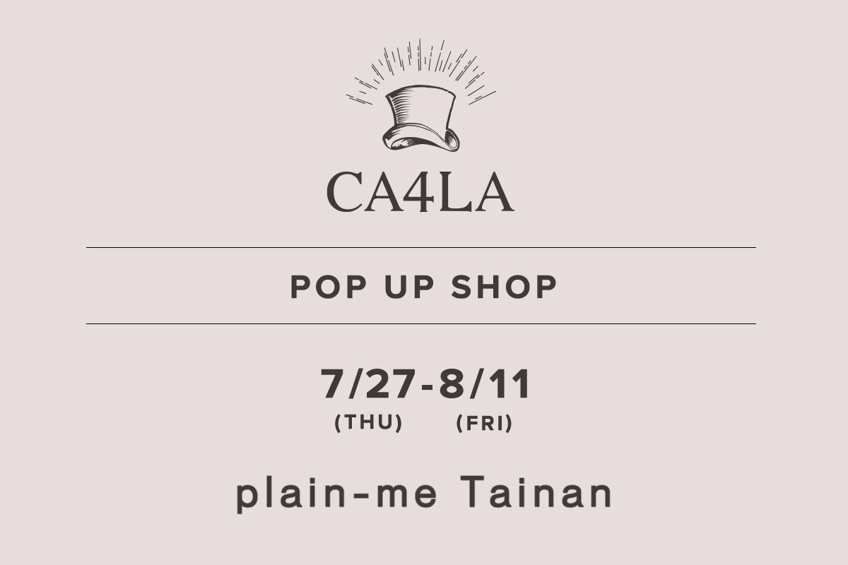 plain-me 台南店 / CA4LA POP UP SHOP －7/27(木)～8/11(金)－