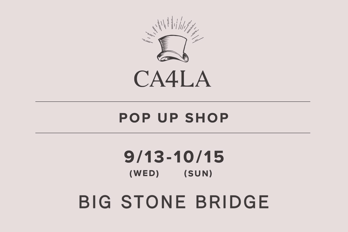 BIG STONE BRIDGE / CA4LA POP UP SHOP －9/13(水)～10/15(日)－