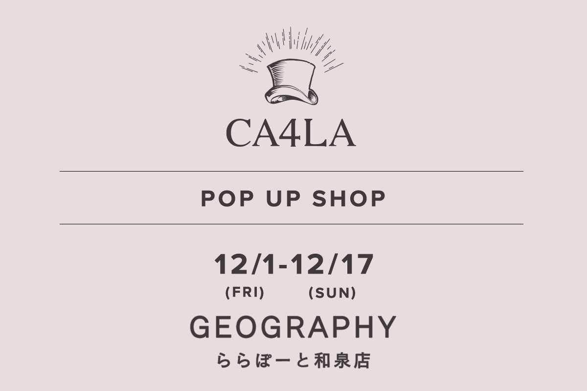 GEOGRAPHY ららぽーと和泉 / CA4LA POP UP SHOP －12/1(金)～12/17(日)－