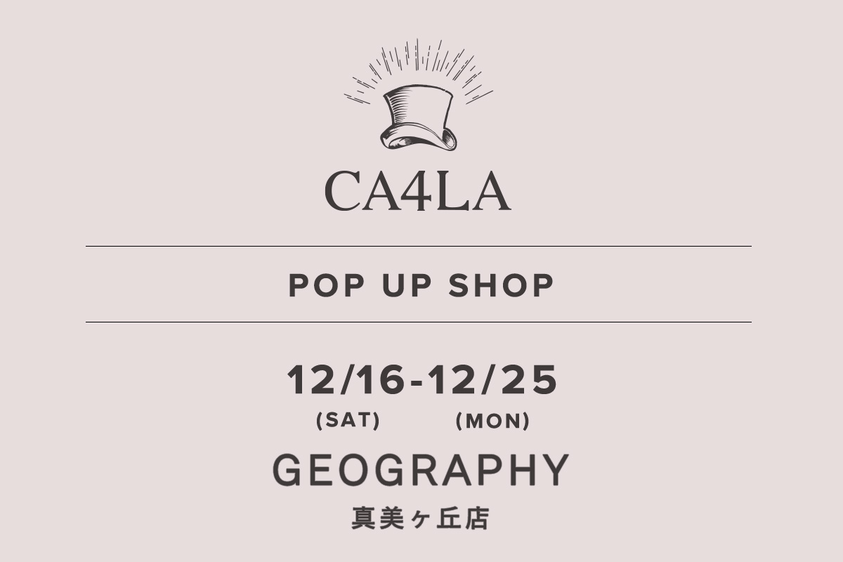 Geography Mamigaoka Store / CA4LA POP UP SHOP- 12/16（星期六） - 12/25（星期一） -
