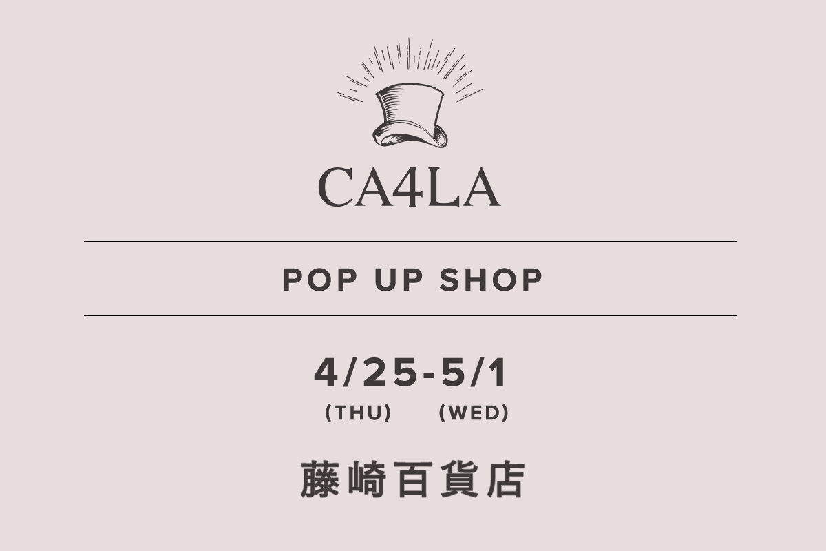 藤崎百货店 / CA4LA POP UP SHOP- 4/25（星期四） - 5/1（星期三）-