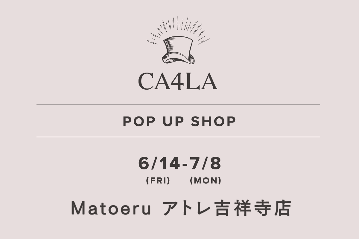 Matoeru Atre吉祥寺店 / CA4LA POP UP SHOP- 6/14（星期五） - 7/8（星期一） -