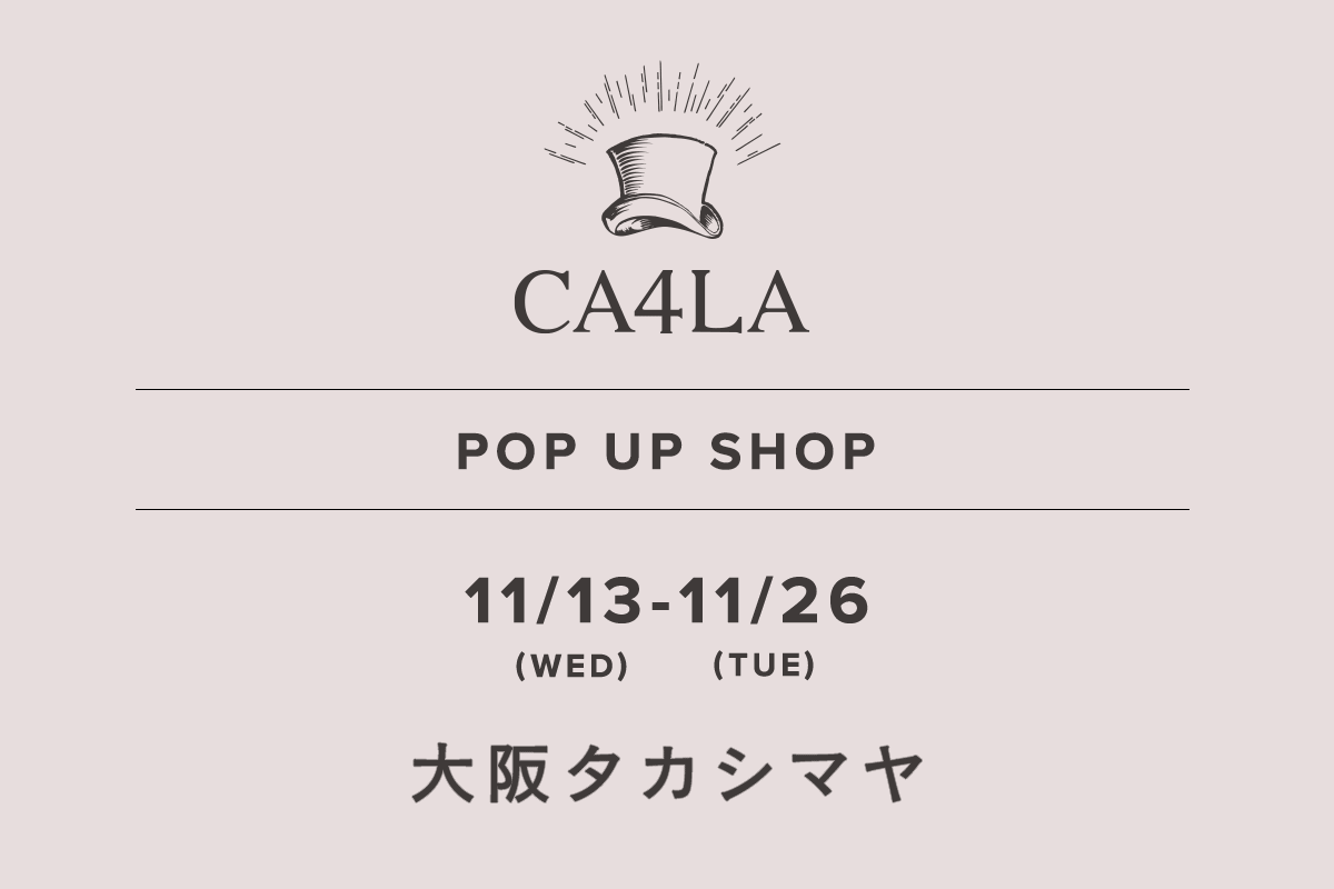 Osaka Takashimaya / CA4LA POP UP SHOP-11/13 (Wed) - 11/26 (Tue)-