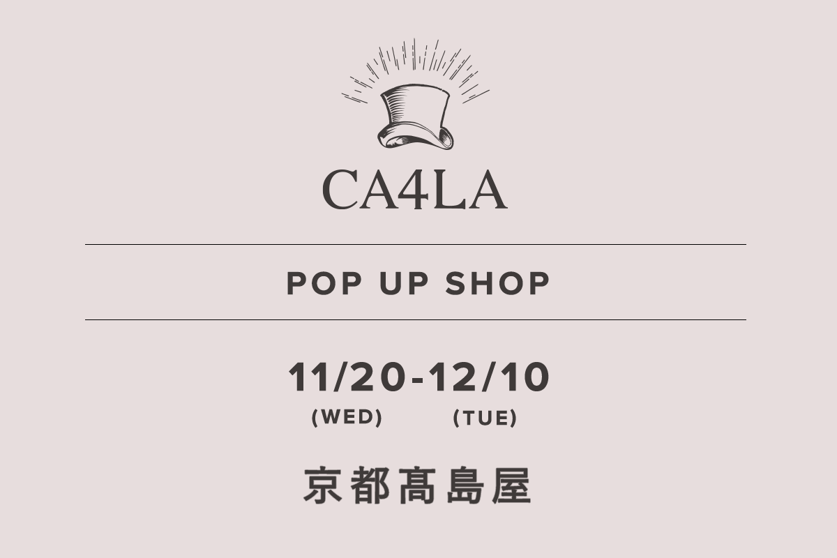 Kyoto Takashimaya / CA4LA POP UP SHOP-11/20 (Wed) -12/10 (Tue)-