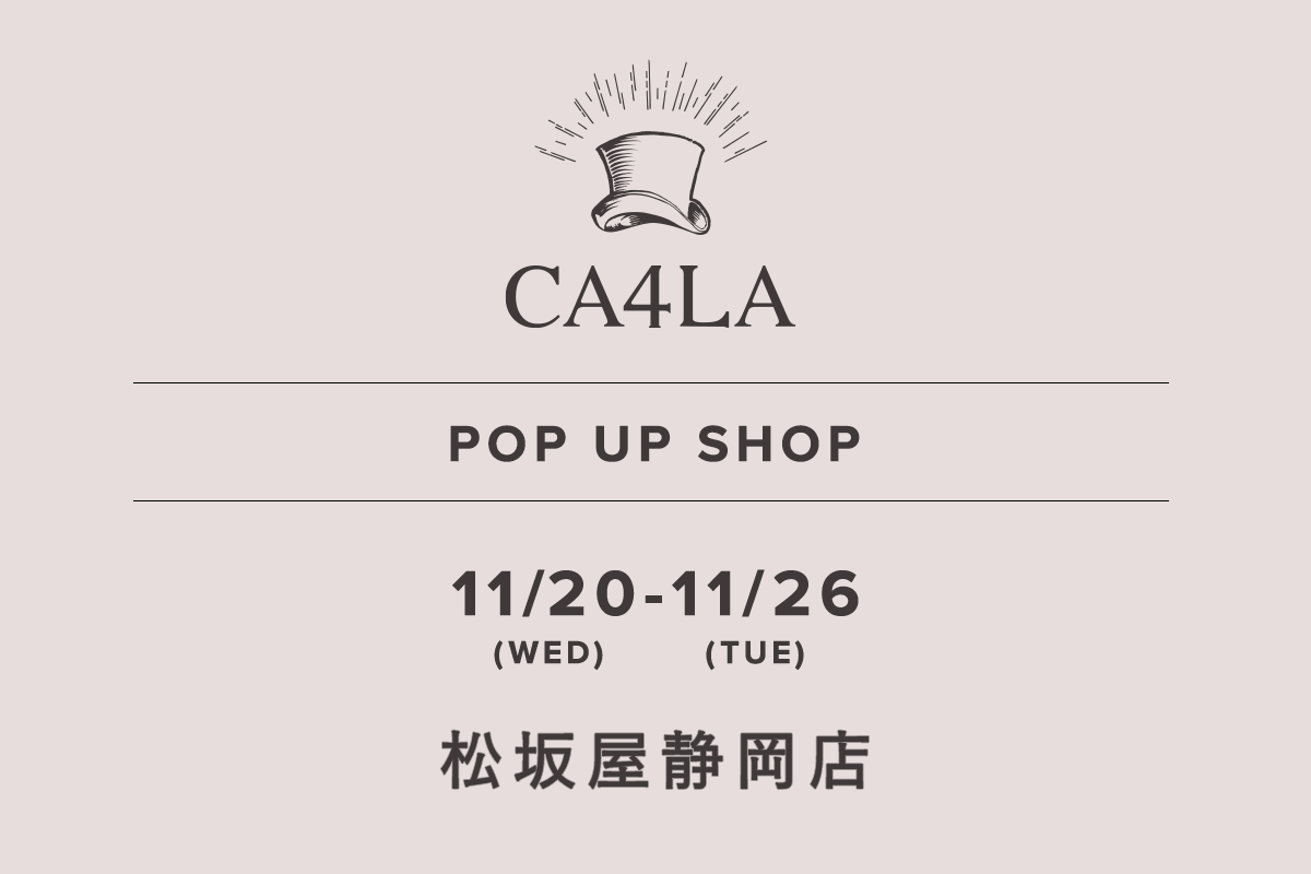 Matsuzakaya Shizuoka Store / CA4LA POP UP SHOP-11/20 (Wed) - 11/26 (Tue)-