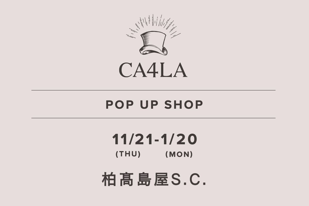 Kashiwa Takashimaya SC / CA4LA POP UP SHOP- 11/21 (Thursday) - 1/20 (Monday) -