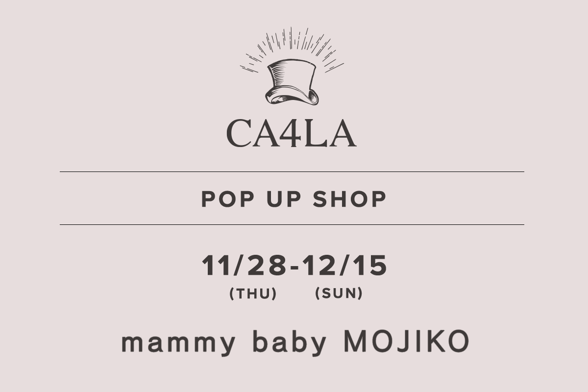 mammy baby MOJIKO / CA4LA POP UP SHOP-11/28 (Thu) - 12/15 (Sun)-