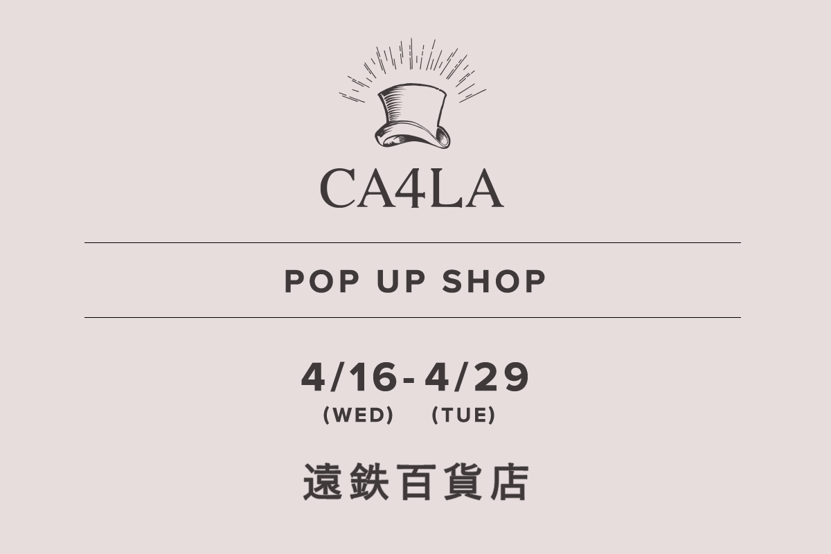 Entetsu Department Store / CA4LA POP UP SHOP-April 16th (Wed) -April 29th (Tue)-