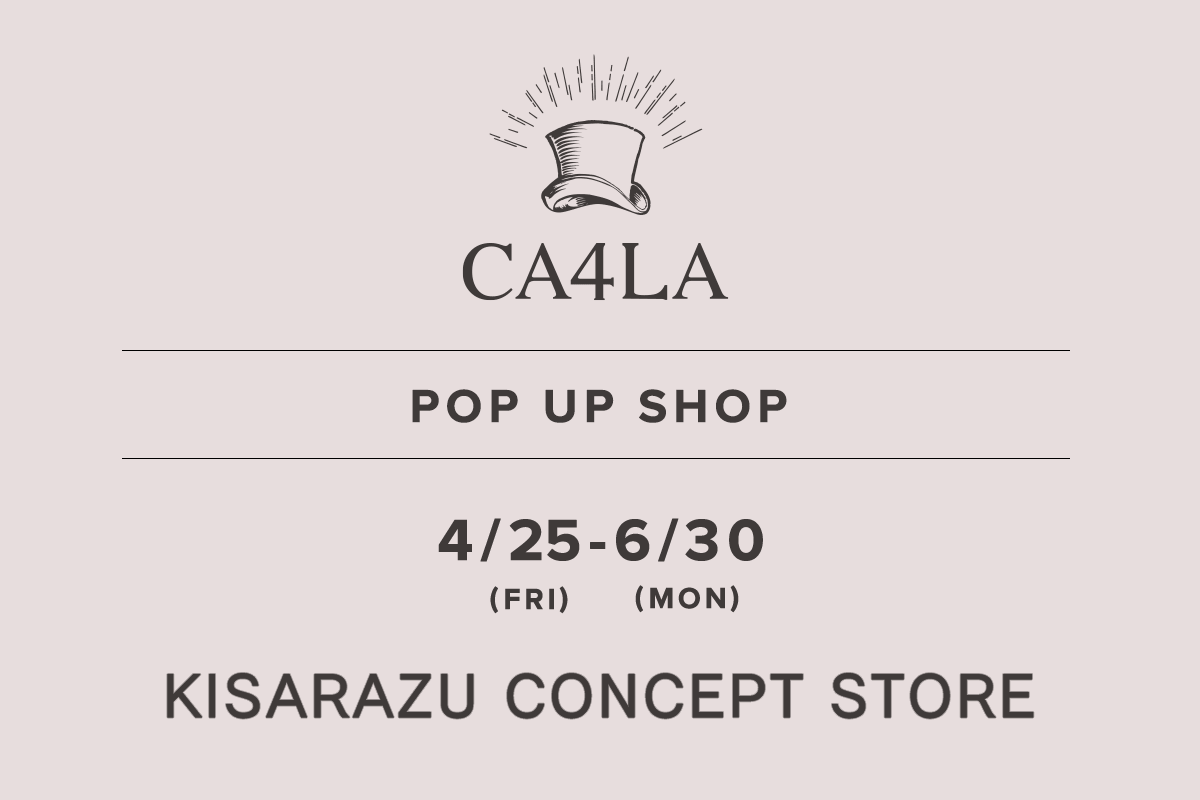 KISARAZU CONCEPT STORE / CA4LA POP UP SHOP-April 25th (Friday) - June 30th (Monday)-