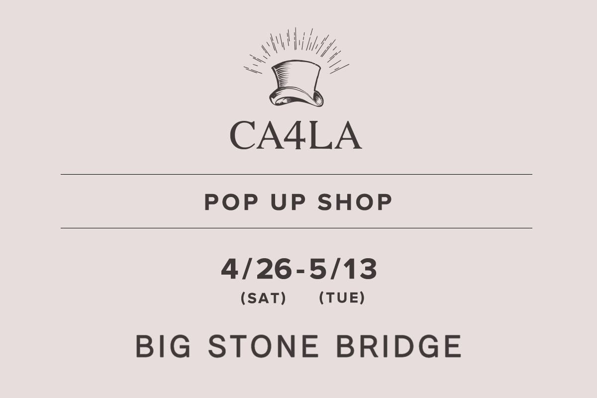 BIG STONE BRIDGE / CA4LA POP UP SHOP-4/26 (Sat) -5/13 (Tue)-