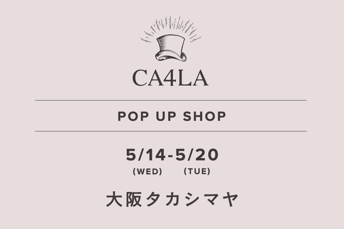 Osaka Takashimaya / CA4LA POP UP SHOP-May 14th (Wed) - May 20th (Tue)-