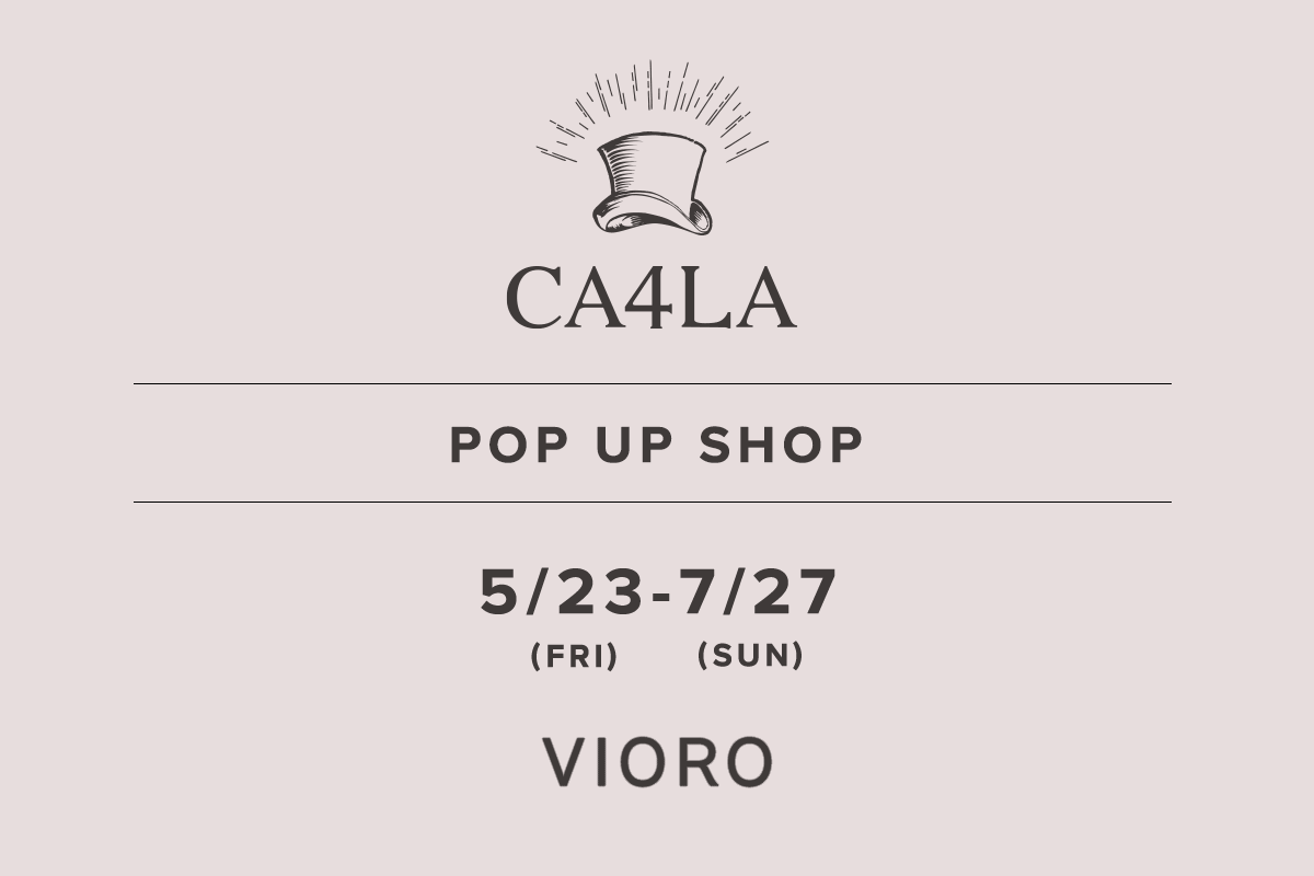 VIORO / CA4LA POP UP SHOP-May 23rd (Fri) - July 27th (Sun)-