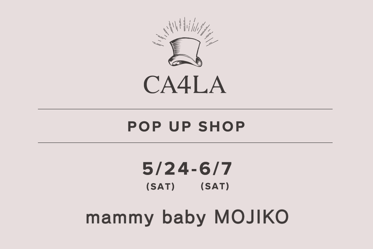 mammy baby MOJIKO / CA4LA POP UP SHOP-5/24(Sat)-6/7(Sat)-